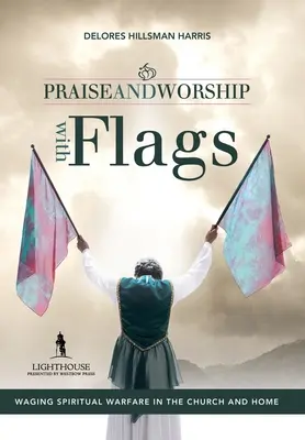 Dicsőítés és imádat zászlókkal: Lelki harcok vívása a gyülekezetben és otthon - Praise and Worship with Flags: Waging Spiritual Warfare in the Church and Home