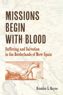 A missziók vérrel kezdődnek: Szenvedés és megváltás Új-Spanyolország határvidékén - Missions Begin with Blood: Suffering and Salvation in the Borderlands of New Spain