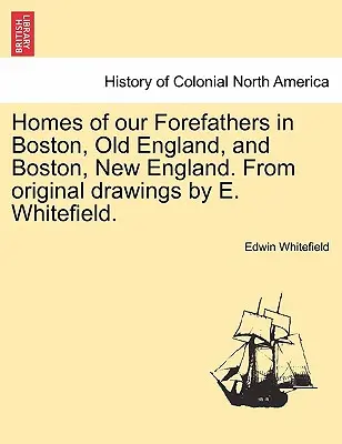 Elődeink otthonai Bostonban, Ó-Angliában és Bostonban, Új-Angliában. E. Whitefield eredeti rajzai alapján. - Homes of Our Forefathers in Boston, Old England, and Boston, New England. from Original Drawings by E. Whitefield.