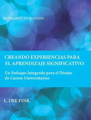 Creando Experiencias Para El Aprendizaje Significativo: Un Enfoque Integrado Para El Diseo de Cursos Universitarios (Jelentőségteljes tanfolyamok létrehozása) - Creando Experiencias Para El Aprendizaje Significativo: Un Enfoque Integrado Para El Diseo de Cursos Universitarios