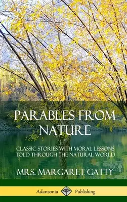 Példabeszédek a természetből: Klasszikus történetek erkölcsi tanulságokkal a természet világán keresztül (Keményfedeles) - Parables From Nature: Classic Stories with Moral Lessons Told Through the Natural World (Hardcover)