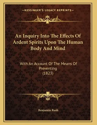 Egy vizsgálat az égő szellemek hatásairól az emberi testre és elmére: A megelőzés eszközeinek ismertetésével (1823) - An Inquiry Into The Effects Of Ardent Spirits Upon The Human Body And Mind: With An Account Of The Means Of Preventing (1823)