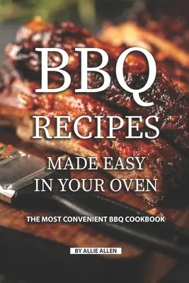 BBQ receptek egyszerűen a sütőben: A legkényelmesebb BBQ szakácskönyv - BBQ Recipes Made Easy in Your Oven: The Most Convenient BBQ Cookbook