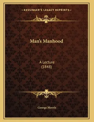 A férfi férfiassága: A Lecture (1848) - Man's Manhood: A Lecture (1848)