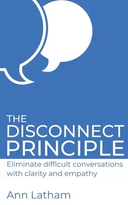 A szétkapcsolás elve: A nehéz beszélgetések kiküszöbölése egyértelműséggel és empátiával - The Disconnect Principle: Eliminate difficult conversations with clarity and empathy