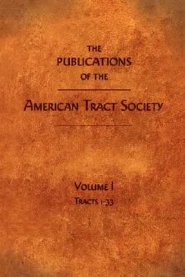 Az Amerikai Traktátus Társaság kiadványai: I. kötet - The Publications of the American Tract Society: Volume I