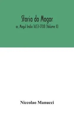 Storia do Mogor; avagy a mogul India 1653-1708 (II. kötet) - Storia do Mogor; or, Mogul India 1653-1708 (Volume II)