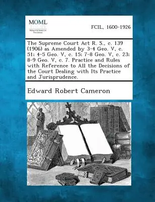 The Supreme Court ACT R. S., C. 139 (1906) a 3-4 Geo. V, C. 51; 4-5 Geo. V, C. 15; 7-8 Geo. V, C. 23; 8-9 Geo. V, C. 7. Gyakorlat és szabályok - The Supreme Court ACT R. S., C. 139 (1906) as Amended by 3-4 Geo. V, C. 51; 4-5 Geo. V, C. 15; 7-8 Geo. V, C. 23; 8-9 Geo. V, C. 7. Practice and Rules