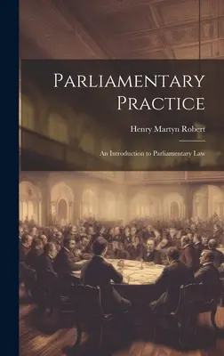 Parlamenti gyakorlat: Bevezetés a parlamenti jogba - Parliamentary Practice: An Introduction to Parliamentary Law