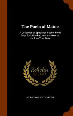 Maine költői: A fenyőfa állam több mint négyszáz versmondójának verseinek gyűjteménye - The Poets of Maine: A Collection of Specimen Poems From Over Four Hundred Verse-Makers of the Pine-Tree State