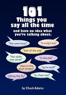 101 dolog, amit állandóan mondasz: És fogalmad sincs, miről beszélsz! - 101 Things You Say All the Time: And Have No Idea What You're Talking About!