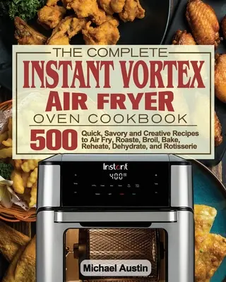 A teljes Instant Vortex légfagyasztós sütő szakácskönyve - The Complete Instant Vortex Air Fryer Oven Cookbook