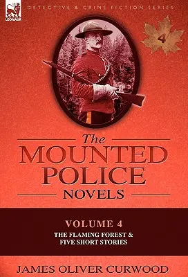 A lovasrendőrség regényei: 4. kötet - A lángoló erdő és öt novella - The Mounted Police Novels: Volume 4-The Flaming Forest & Five Short Stories