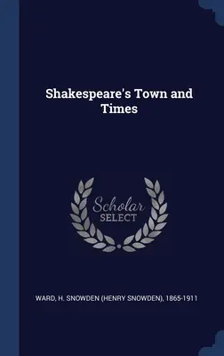 Shakespeare városa és kora (Ward H. Snowden (Henry Snowden) 1865-1) - Shakespeare's Town and Times (Ward H. Snowden (Henry Snowden) 1865-1)