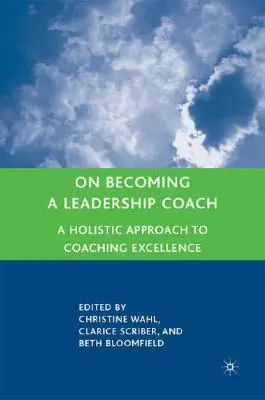 On Becoming a Leadership Coach: A holisztikus megközelítés a kiválóság coachingjához - On Becoming a Leadership Coach: A Holistic Approach to Coaching Excellence