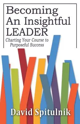 Belátó vezetővé válás: A céltudatos sikerhez vezető útvonal kijelölése - Becoming An Insightful Leader: Charting Your Course to Purposeful Success