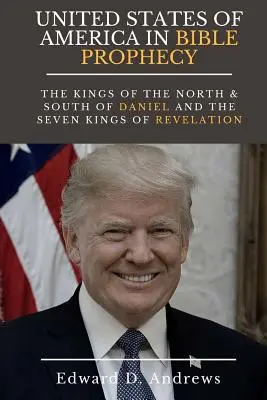 AMERIKA EGYESÜLT ÁLLAMAI A BIBLIAI JÓSAGNOKSÁGBAN: Dániel északi és déli királyai és a Jelenések könyvének hét királya - UNITED STATES Of AMERICA In BIBLE PROPHECY: The Kings of the North & South of Daniel and the Seven Kings of Revelation