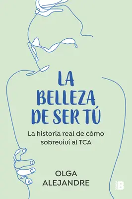 La Belleza de Ser T La Historia Real de Cmo Sobreviv Al Tca / The Beauty of Being You: The True Story of How I Overcame an Eating Disorder (Hogyan győztem le az étkezési rendellenességet) - La Belleza de Ser T La Historia Real de Cmo Sobreviv Al Tca / The Beauty of Being You: The True Story of How I Overcame an Eating Disorder