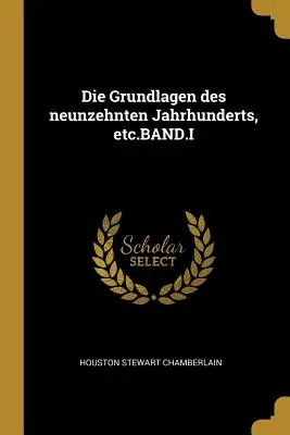 Die Grundlagen des neunzehnten Jahrhunderts, stb.BAND.I - Die Grundlagen des neunzehnten Jahrhunderts, etc.BAND.I