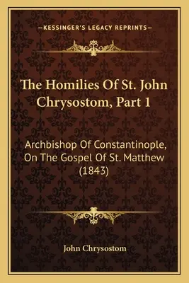 Krizosztomosz Szent János homíliái, 1. rész: Máté evangéliumáról (1843) - The Homilies Of St. John Chrysostom, Part 1: Archbishop Of Constantinople, On The Gospel Of St. Matthew (1843)