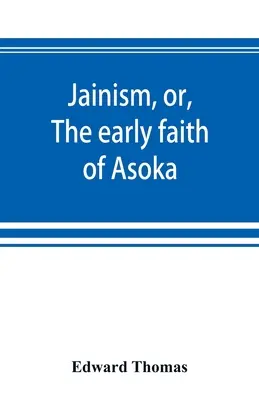 Dzsainizmus, avagy Asoka korai hite: a Kelet ősi vallásainak illusztrációival, az indo-szkíták panteonjától kezdve; melyhez előzetesen csatolva van - Jainism, or, The early faith of Asoka: with illus. of the ancient religions of the East, from the pantheon of the Indo-Scythians; to which is prefixed