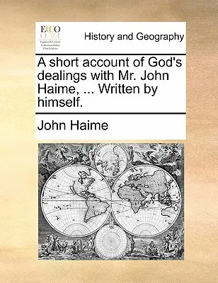 Rövid beszámoló arról, hogy Isten hogyan bánt John Haime úrral, ... Írta maga. - A Short Account of God's Dealings with Mr. John Haime, ... Written by Himself.