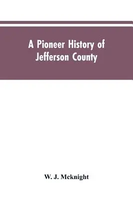 A Pioneer History of Jefferson County, Pennsylvania 1755-1844 and My First Recollections of Brookville, Pennsylvania, 1840-1843, When My Feet Were Bar, When My Feet Were Bar - A Pioneer History of Jefferson County, Pennsylvania 1755-1844 and My First Recollections of Brookville, Pennsylvania, 1840-1843, When My Feet Were Bar