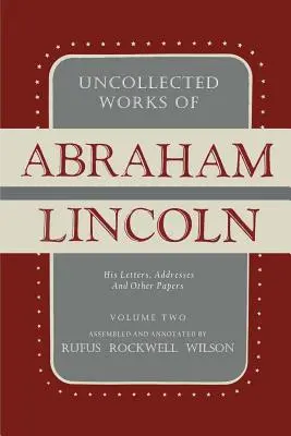 Abraham Lincoln összegyűjtetlen művei: Levelei, beszédei és egyéb írásai: Második kötet: 1841-1845 - Uncollected Works of Abraham Lincoln: His Letters, Addresses and Other Paper: Volume Two: 1841-1845