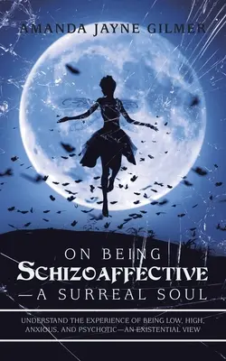 On Being Schizoaffective-A Surreal Soul: Megérteni az alacsony, magas, szorongó és pszichotikus lét élményét - egzisztenciális szemléletmód - On Being Schizoaffective-A Surreal Soul: Understand the Experience of Being Low, High, Anxious, and Psychotic-An Existential View