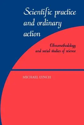 Tudományos gyakorlat és hétköznapi cselekvés: Etnometodológia és a tudomány társadalmi tanulmányai - Scientific Practice and Ordinary Action: Ethnomethodology and Social Studies of Science