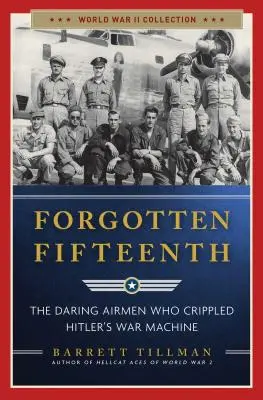 Elfelejtett tizenötödik: A merész repülők, akik megbénították Hitler hadigépezetét - Forgotten Fifteenth: The Daring Airmen Who Crippled Hitler's War Machine