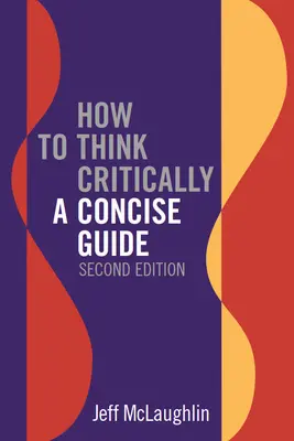 Hogyan gondolkodjunk kritikusan: Második kiadás - How to Think Critically: A Concise Guide - Second Edition