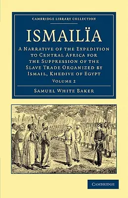 Ismaila: A Narrative of the Expedition to Central Africa for the Suppression of the Slave Trade Organized by Ismail, Khedive of