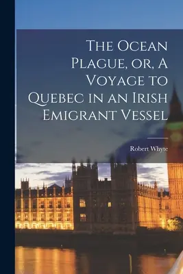 Az óceáni pestis, avagy utazás Québecbe egy ír emigráns hajón [mikroforma] - The Ocean Plague, or, A Voyage to Quebec in an Irish Emigrant Vessel [microform]