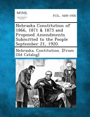 Nebraska 1866-os, 1871-es és 1875-ös alkotmánya és a nép elé terjesztett módosító javaslatok 1920. szeptember 21-én. - Nebraska Constitution of 1866, 1871 & 1875 and Proposed Amendments Submitted to the People September 21, 1920.