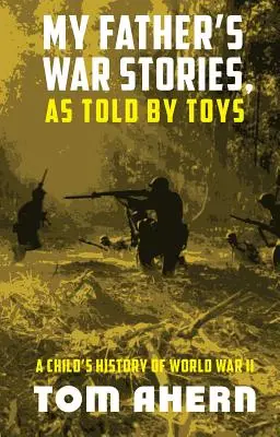 Apám háborús történetei, ahogyan a játékok mesélik: Egy gyermek története a II. világháborúról - My Father's War Stories, As Told By Toys: A Child's History of World War II