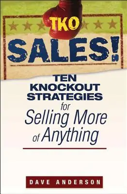 TKO Sales!: Tíz kiütéses stratégia, amellyel bármiben többet adhatsz el - TKO Sales!: Ten Knockout Strategies for Selling More of Anything