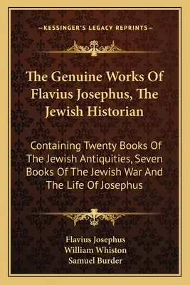 Flavius Josephus, a zsidó történetíró valódi művei: Tartalmazza a zsidó régiségek húsz könyvét, a zsidó háború hét könyvét és a - The Genuine Works Of Flavius Josephus, The Jewish Historian: Containing Twenty Books Of The Jewish Antiquities, Seven Books Of The Jewish War And The