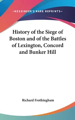 Boston ostromának és a Lexington, Concord és Bunker Hill csatáinak története - History of the Siege of Boston and of the Battles of Lexington, Concord and Bunker Hill