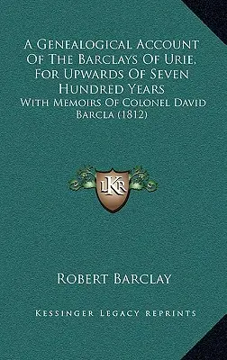 A Genealogical Account Of The Barclays Of Urie, For Upwards Of Seven Hundred Years: David Barcla ezredes emlékirataival (1812) - A Genealogical Account Of The Barclays Of Urie, For Upwards Of Seven Hundred Years: With Memoirs Of Colonel David Barcla (1812)