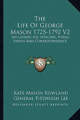 George Mason élete 1725-1792 V2: Beleértve beszédeit, nyilvános iratait és levelezését. - The Life Of George Mason 1725-1792 V2: Including His Speeches, Public Papers And Correspondence