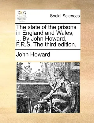 A börtönök helyzete Angliában és Walesben, ... John Howard, F.R.S. A harmadik kiadás. - The state of the prisons in England and Wales, ... By John Howard, F.R.S. The third edition.