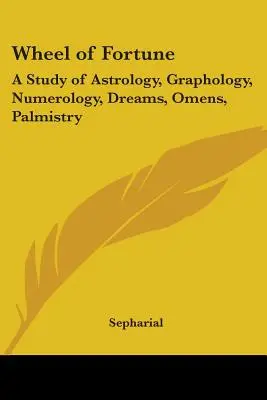 A szerencsekerék: Asztrológia, grafológia, számmisztika, álmok, előjelek, tenyérjóslás tanulmánya - Wheel of Fortune: A Study of Astrology, Graphology, Numerology, Dreams, Omens, Palmistry