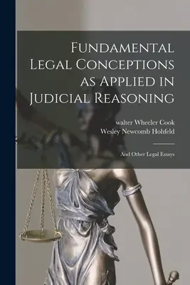 Az alapvető jogi fogalmak alkalmazása a bírói ítélkezésben: És más jogi esszék - Fundamental Legal Conceptions as Applied in Judicial Reasoning: And Other Legal Essays
