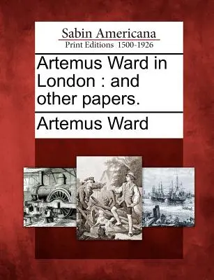 Artemus Ward Londonban: And Other Papers. - Artemus Ward in London: And Other Papers.