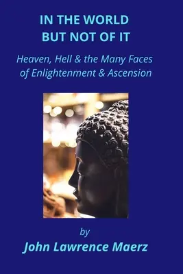 A világban, de nem a világban: Mennyország, pokol és a megvilágosodás és a felemelkedés sok arca - In the World but Not of It: Heaven, Hell & the Many Faces of Enlightenment & Ascension