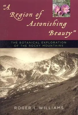 A régió elképesztő szépsége: A Sziklás-hegység botanikai felfedezése - A Region of Astonishing Beauty: The Botanical Exploration of the Rocky Mountains