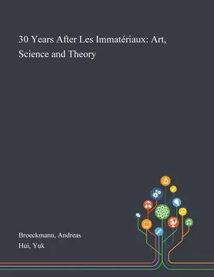 30 évvel a Les Immatriaux után: Művészet, tudomány és elmélet - 30 Years After Les Immatriaux: Art, Science and Theory