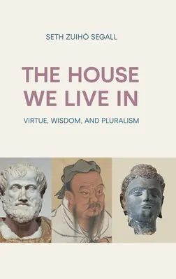 A ház, amelyben élünk: Az erény, a bölcsesség és a pluralizmus - The House We Live in: Virtue, Wisdom, and Pluralism