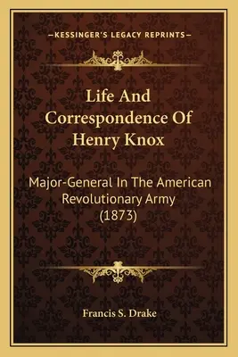 Henry Knox élete és levelezése: Az amerikai forradalmi hadsereg vezérőrnagya (1873) - Life And Correspondence Of Henry Knox: Major-General In The American Revolutionary Army (1873)